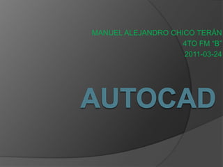 MANUEL ALEJANDRO CHICO TERÁN 4TO FM “B” 2011-03-24 AUTOCAD 