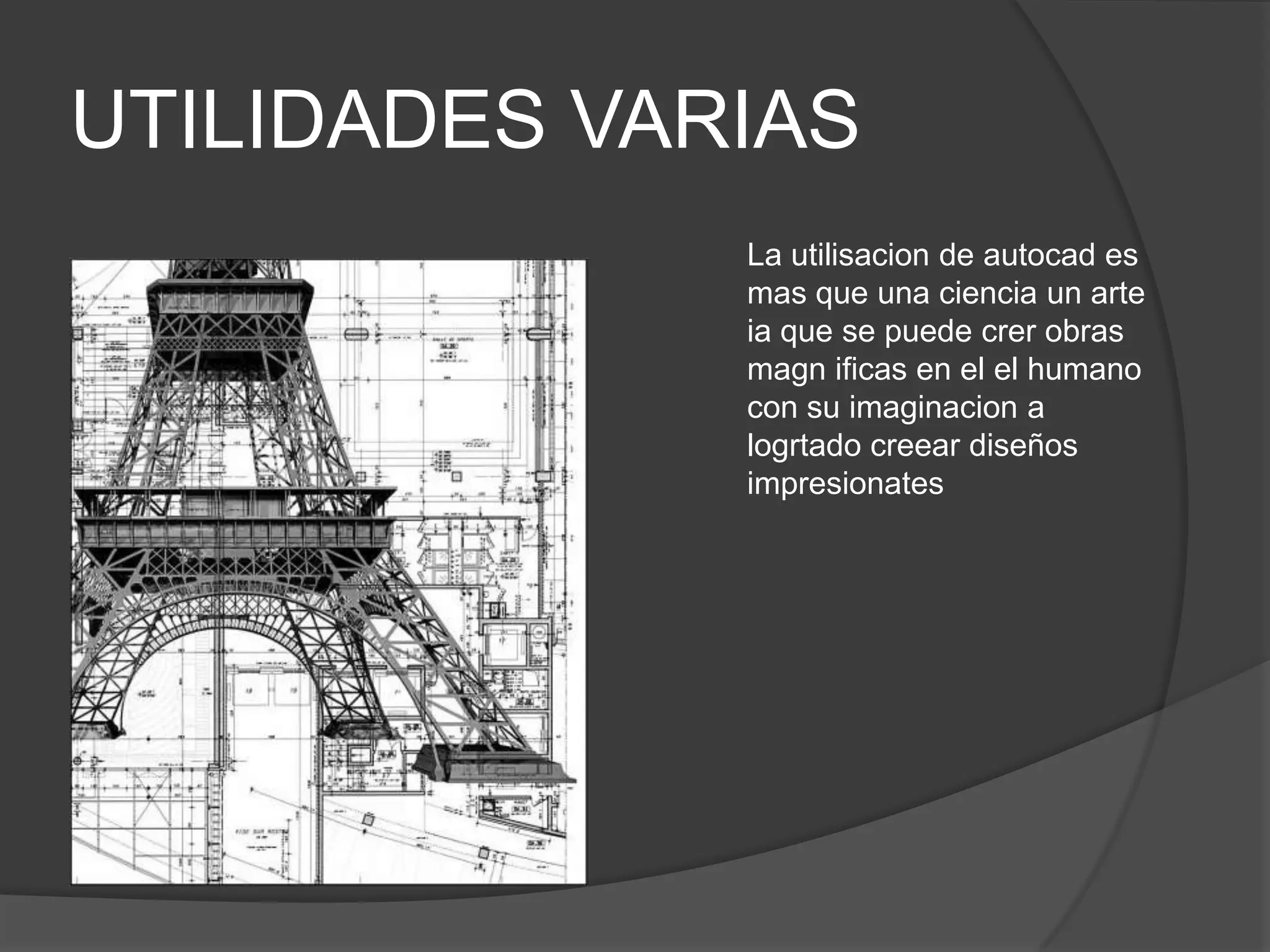 UTILIDADES VARIASLa utilisacion de autocad es mas que una ciencia un arte ia que se puede crer obras magnificas en el el humano con su imaginacion a logrtadocreear diseños impresionates