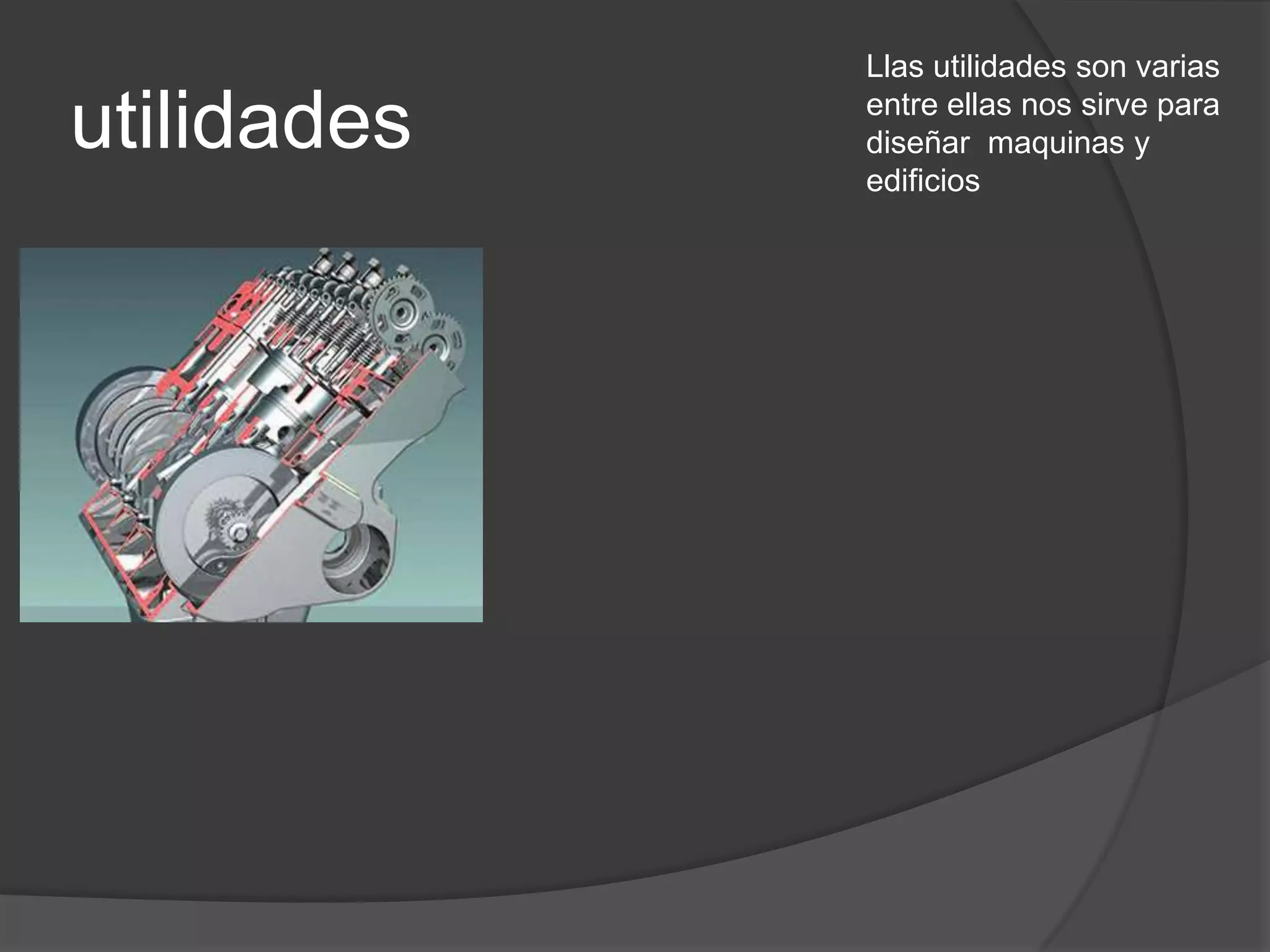 utilidadesLlas utilidades son varias entre ellas nos sirve para diseñar  maquinas y edificios
