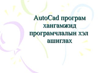 AutoCad проAutoCad прогграмрам
хангамжихангамжидд
програмчлалын хэлпрограмчлалын хэл
ашиглахашиглах
 