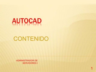 AUTOCAD
CONTENIDO
ADMINISTRADOR DE
SERVIDORES I
1
 