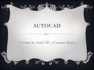 AUTOCAD
Versiones de AutoCAD y Conceptos Básicos
 