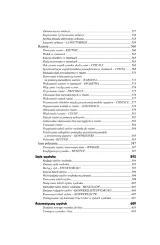 Zmiana nazwy arkusza .................................................................................. 557
      Kopiowanie i przesuwanie arkuszy ............................................................... 558
      Szybka zmiana aktywnego arkusza ............................................................... 558
      Łączenie arkuszy – LAYOUTMERGE........................................................... 559
 Rzutnie.................................................................................................... 560
      Tworzenie rzutni – RZUTNIE ....................................................................... 560
      Widok w rzutniach......................................................................................... 562
      Edycja obiektów w rzutniach ........................................................................ 565
      Skala stosowana w rzutniach ........................................................................ 565
      Odczytanie współczynnika skali rzutni – VPSCALE..................................... 568
      Synchronizacja współczynników powiększenia w rzutniach – VPSYNC ...... 568
      Blokada skali powiększenia w rzutni ............................................................ 570
      Sterowanie widocznością warstw
       za pomocą mened era warstw – WARSTWA.............................................. 572
      Widoczność warstw w rzutniach – RWARSTWA .......................................... 573
      Włączanie i wyłączanie rzutni....................................................................... 574
      Przycinanie rzutni – PRZYTRZUT................................................................ 575
      Chowanie linii niewidocznych w rzutni ........................................................ 576
      Widoczność ramek rzutni .............................................................................. 577
      Przenoszenie obiektów między przestrzenią modelu i papieru – CHSPACE ...577
      Dopasowanie widoku w rzutni – ALIGNSPACE........................................... 578
      Obracanie zawartości rzutni......................................................................... 579
      Właściwości rzutni – CECHY ....................................................................... 581
      Edycja rzutni za pomocą uchwytów .............................................................. 582
      Jednorodne skalowanie linii nieciągłych w rzutni........................................ 583
      Usuwanie rzutni ............................................................................................ 584
      Przypisanie tabeli stylów wydruku do rzutni ................................................ 584
      Przeliczanie odległości pomiędzy przestrzenią modelu
       a przestrzenią papieru – KONPRZESTRZ ................................................. 585
      Polecenie -RZUTNIE .................................................................................... 585
 Inne polecenia......................................................................................... 587
      Tworzenie rzutni i sterowanie nimi – WWIDOK .......................................... 587
      Konfiguracja rysunku – MVSETUP.............................................................. 587
Style wydruku                                                                                                  593
      Rodzaje stylów wydruku................................................................................ 594
      Zmiana stylu wydruku ................................................................................... 595
      Bie ący styl – STYLWYDRUKU.................................................................... 595
      Edycja tabeli stylów ...................................................................................... 596
      Wyświetlanie stylów wydruku na ekranie ..................................................... 599
      Tworzenie tabeli stylów................................................................................. 599
      Dołączanie tabeli stylów wydruku ................................................................ 602
      Mened er tabel stylów wydruku –MENSTYLÓW.......................................... 603
      Zmiana rodzajów stylów –KONWERSJASTYLWYDRUKU.......................... 604
      Konwersja tabeli stylów – KONWERSJACTB .............................................. 607
      Posługiwanie się kolorami True Color w stylach wydruku .......................... 607
Automatyczny wydruk                                                                                            609
      Dodanie nowego rysunku do listy ................................................................. 610
      Usunięcie rysunku z listy............................................................................... 610
 