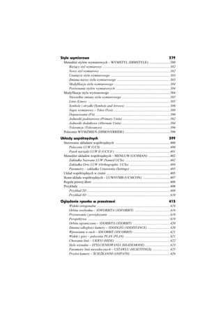 Style wymiarowe                                                                                                   379
 Mened er stylów wymiarowych – WYMSTYL (DIMSTYLE) ........................380
     Bie cy styl wymiarowy ...............................................................................382
     Nowy styl wymiarowy ..................................................................................382
     Usuni cie stylu wymiarowego .....................................................................383
     Zmiana nazwy stylu wymiarowego ..............................................................383
     Modyfikacja stylu wymiarowego .................................................................384
     Porównanie stylów wymiarowych ...............................................................384
 Modyfikacje stylu wymiarowego ......................................................................384
     Niewielkie zmiany stylu wymiarowego ........................................................385
     Linie (Lines) ................................................................................................385
     Symbole i strzaáki (Symbols and Arrows) ....................................................386
     Napis wymiarowy – Tekst (Text) ..................................................................388
     Dopasowanie (Fit) .......................................................................................390
     Jednostki podstawowe (Primary Units) .......................................................392
     Jednostki dodatkowe (Alternate Units) ........................................................394
     Tolerancje (Tolerances) ..............................................................................396
 Polecenie WYMZMIE (DIMOVERRIDE) .....................................................398
Ukãady wspóãrzõdnych                                                                                              399
 Sterowanie ukáadami wspóárz dnych ................................................................400
     Polecenie LUW (UCS) .................................................................................400
     Pasek narz dzi LUW II (UCS II ) ................................................................401
 Mened er ukáadów wspóárz dnych – MENLUW (UCSMAN) .........................402
     Zakáadka Nazwane LUW (Named UCSs) ....................................................402
     Zakáadka Orto LUW (Orthographic UCSs) ...............................................404
     Parametry – zakáadka Ustawienia (Settings) ...............................................405
 Ukáad wspóárz dnych w rzutni ..........................................................................405
 Ikona ukáadu wspóárz dnych – LUWSYMB (UCSICON) ................................407
 Reguáa prawej dáoni ...........................................................................................408
 Przykáady ...........................................................................................................408
     Przykáad 2D .................................................................................................408
     Przykáad 3D .................................................................................................410
Oglðdanie rysunku w przestrzeni                                                                                   415
      Widoki ortogonalne .....................................................................................416
      Orbita swobodna – 3DWORBITA (3DFORBIT) .........................................416
      Przesuwanie i powi kszanie ........................................................................418
      Perspektywa ................................................................................................419
      Orbita ograniczona – 3DORBITA (3DORBIT) ...........................................420
      Zmiana odlegáo ci kamery – 3DODLEG (3DDISTANCE) ..........................420
      Wprawianie w ruch – 3DCORBIT (3DCORBIT) ...........................................421
      Widok z góry – polecenie PLAN (PLAN) .....................................................421
      Chowanie linii – UKRYJ (HIDE) ................................................................422
      Style wizualne – STYLCIENIOWANIA (SHADEMODE) .............................423
      Parametry linii niewidocznych – USTAWLU (HLSETTINGS) ....................425
      Przelot kamery – CIE KANIM (ANIPATH) ..............................................426
 