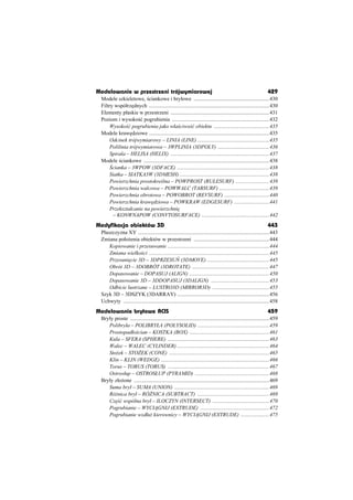 Modelowanie w przestrzeni trójwymiarowej                                                                         429
 Modele szkieletowe, ciankowe i bryáowe ........................................................430
 Filtry wspóárz dnych .........................................................................................430
 Elementy páaskie w przestrzeni .........................................................................431
 Poziom i wysoko ü pogrubienia ........................................................................432
      Wysoko ü pogrubienia jako wáa ciwo ü obiektu .........................................435
 Modele kraw dziowe .........................................................................................435
      Odcinek trójwymiarowy – LINIA (LINE) .....................................................435
      Polilinia trójwymiarowa – 3WPLINIA (3DPOLY) ......................................436
      Spirala – HELISA (HELIX) .........................................................................437
 Modele ciankowe .............................................................................................438
       cianka – 3WPOW (3DFACE) ....................................................................438
      Siatka – SIATKA3W (3DMESH) ..................................................................438
      Powierzchnia prostokre lna – POWPROST (RULESURF) .........................439
      Powierzchnia walcowa – POWWALC (TABSURF) .....................................439
      Powierzchnia obrotowa – POWOBROT (REVSURF) .................................440
      Powierzchnia kraw dziowa – POWKRAW (EDGESURF) ..........................441
      Przeksztaácanie na powierzchni
       – KONWNAPOW (CONVTOSURFACE) ..................................................442
Modyfikacja obiektów 3D                                                                                          443
 Páaszczyzna XY .................................................................................................443
 Zmiana poáo enia obiektów w przestrzeni ........................................................444
     Kopiowanie i przesuwanie ...........................................................................444
     Zmiana wielko ci .........................................................................................445
     Przesuni cie 3D – 3DPRZESU (3DMOVE) ..............................................445
     Obrót 3D – 3DOBRÓT (3DROTATE) .........................................................447
     Dopasowanie – DOPASUJ (ALIGN) ...........................................................450
     Dopasowanie 3D – 3DDOPASUJ (3DALIGN) ...........................................453
     Odbicie lustrzane – LUSTRO3D (MIRROR3D) ..........................................455
 Szyk 3D – 3DSZYK (3DARRAY) ....................................................................456
 Uchwyty ............................................................................................................458
Modelowanie bryãowe ACIS                                                                                         459
 Bryáy proste .......................................................................................................459
    Polibryáa – POLIBRYàA (POLYSOLID) .....................................................459
    Prostopadáo cian – KOSTKA (BOX) ...........................................................461
    Kula – SFERA (SPHERE) ...........................................................................463
    Walec – WALEC (CYLINDER) ....................................................................464
    Sto ek – STO EK (CONE) ..........................................................................465
    Klin – KLIN (WEDGE) ................................................................................466
    Torus – TORUS (TORUS) ...........................................................................467
    Ostrosáup – OSTROSàUP (PYRAMID) .......................................................468
 Bryáy záo one ....................................................................................................469
    Suma bryá – SUMA (UNION) ......................................................................469
    Ró nica bryá – RÓ NICA (SUBTRACT) .....................................................469
    Cz ü wspólna bryá – ILOCZYN (INTERSECT) ..........................................470
    Pogrubianie – WYCI GNIJ (EXTRUDE) ...................................................472
    Pogrubianie wzdáu kierownicy – WYCI GNIJ (EXTRUDE) .....................475
 