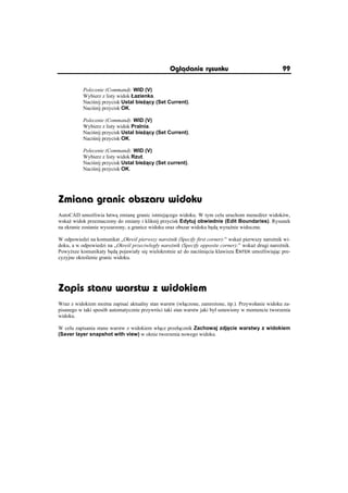 Oglðdanie rysunku                                 99

           Polecenie (Command): WID (V)
           Wybierz z listy widok àazienka.
           Naci nij przycisk Ustal bie cy (Set Current).
           Naci nij przycisk OK.

           Polecenie (Command): WID (V)
           Wybierz z listy widok Pralnia.
           Naci nij przycisk Ustal bie cy (Set Current).
           Naci nij przycisk OK.

           Polecenie (Command): WID (V)
           Wybierz z listy widok Rzut.
           Naci nij przycisk Ustal bie cy (Set current).
           Naci nij przycisk OK.




Zmiana granic obszaru widoku
AutoCAD umo liwia áatw zmian granic istniej cego widoku. W tym celu uruchom mened er widoków,
wska widok przeznaczony do zmiany i kliknij przycisk Edytuj obwiednie (Edit Boundaries). Rysunek
na ekranie zostanie wyszarzony, a granice widoku oraz obszar widoku b d wyra nie widoczne.

W odpowiedzi na komunikat „Okre l pierwszy naro nik (Specify first corner):” wska pierwszy naro nik wi-
doku, a w odpowiedzi na „Okre l przeciwlegáy naro nik (Specify opposite corner):” wska drugi naro nik.
Powy sze komunikaty b d pojawiaáy si wielokrotnie a do naci ni cia klawisza ENTER umo liwiaj c pre-
cyzyjne okre lenie granic widoku.




Zapis stanu warstw z widokiem
Wraz z widokiem mo na zapisaü aktualny stan warstw (wá czone, zamro one, itp.). Przywoáanie widoku za-
pisanego w taki sposób automatycznie przywróci taki stan warstw jaki byá ustawiony w momencie tworzenia
widoku.

W celu zapisania stanu warstw z widokiem wá cz przeá cznik Zachowaj zdj cie warstwy z widokiem
(Saver layer snapshot with view) w oknie tworzenia nowego widoku.
 