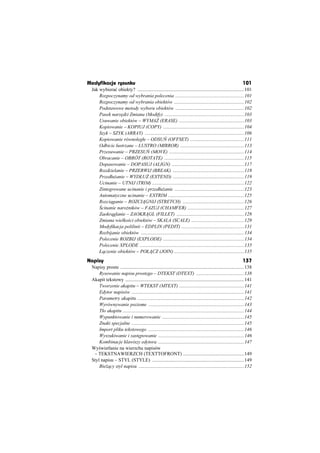 Modyfikacje rysunku                                                                                             101
 Jak wybieraü obiekty? .......................................................................................101
     Rozpoczynamy od wybrania polecenia ........................................................101
     Rozpoczynamy od wybrania obiektów .........................................................102
     Podstawowe metody wyboru obiektów ........................................................102
     Pasek narz dzi Zmiana (Modify) .................................................................103
     Usuwanie obiektów – WYMA (ERASE) .....................................................103
     Kopiowanie – KOPIUJ (COPY) ..................................................................104
     Szyk – SZYK (ARRAY) .................................................................................106
     Kopiowanie równolegáe – ODSU (OFFSET) ............................................111
     Odbicie lustrzane – LUSTRO (MIRROR) ....................................................113
     Przesuwanie – PRZESU (MOVE) .............................................................114
     Obracanie – OBRÓT (ROTATE) .................................................................115
     Dopasowanie – DOPASUJ (ALIGN) ...........................................................117
     Rozdzielanie – PRZERWIJ (BREAK) ..........................................................118
     Przedáu anie – WYDàU (EXTEND) ..........................................................119
     Ucinanie – UTNIJ (TRIM) ...........................................................................122
     Zintegrowane ucinanie i przedáu anie .........................................................123
     Automatyczne ucinanie – EXTRIM ..............................................................125
     Rozci ganie – ROZCI GNIJ (STRETCH) ..................................................126
      cinanie naro ników – FAZUJ (CHAMFER) ..............................................127
     Zaokr glanie – ZAOKR GL (FILLET) .......................................................128
     Zmiana wielko ci obiektów – SKALA (SCALE) ...........................................129
     Modyfikacja polilinii – EDPLIN (PEDIT) ...................................................131
     Rozbijanie obiektów ....................................................................................134
     Polecenie ROZBIJ (EXPLODE) ..................................................................134
     Polecenie XPLODE .....................................................................................135
     à czenie obiektów – POà CZ (JOIN) .........................................................135
Napisy                                                                                                          137
 Napisy proste .....................................................................................................138
     Rysowanie napisu prostego – DTEKST (DTEXT) .......................................138
 Akapit tekstowy .................................................................................................141
     Tworzenie akapitu – WTEKST (MTEXT) .....................................................141
     Edytor napisów ............................................................................................141
     Parametry akapitu .......................................................................................142
     Wyrównywanie poziome ..............................................................................143
     Táo akapitu ...................................................................................................144
     Wypunktowanie i numerowanie ...................................................................145
     Znaki specjalne ............................................................................................145
     Import pliku tekstowego ..............................................................................146
     Wyszukiwanie i zast powanie ......................................................................146
     Kombinacje klawiszy edytora ......................................................................147
 Wy wietlanie na wierzchu napisów
  – TEKSTNAWIERZCH (TEXTTOFRONT) ..................................................149
 Styl napisu – STYL (STYLE) ...........................................................................149
     Bie cy styl napisu ......................................................................................152
 