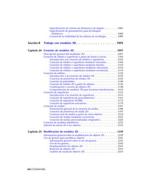 Especificación de valores de distancia y de ángulo . . . . . . . 1081
Especificación de pinzamientos para los bloques
dinámicos . . . . . . . . . . . . . . . . . . . . . . . . . . . . 1082
Control de la visibilidad de los objetos de un bloque . . . . . . 1089
Sección 8 Trabajo con modelos 3D . . . . . . . . . . . . . . . . . 1095
Capítulo 24 Creación de modelos 3D . . . . . . . . . . . . . . . . . . . . 1097
Descripción general del modelado 3D . . . . . . . . . . . . . . . . . 1097
Creación de sólidos y superficies a partir de líneas y curvas . . . . . . 1103
Introducción a la creación de sólidos y superficies . . . . . . . 1103
Creación de sólidos o superficies mediante extrusión . . . . . . 1106
Creación de sólidos o superficies mediante barrido . . . . . . . 1110
Creación de sólidos o superficies mediante solevación . . . . . 1114
Creación de sólidos o superficies mediante revolución . . . . . 1119
Creación de sólidos . . . . . . . . . . . . . . . . . . . . . . . . . . . 1122
Introducción a la creación de sólidos 3D . . . . . . . . . . . . 1123
Creación de primitivas de sólidos 3D . . . . . . . . . . . . . . 1126
Creación de polisólidos . . . . . . . . . . . . . . . . . . . . . . 1140
Creación de sólidos 3D a partir de objetos . . . . . . . . . . . . 1142
Combinación o recorte de objetos 3D . . . . . . . . . . . . . . 1148
Comprobación de modelos 3D para localizar interferencias . . 1153
Creación de superficies . . . . . . . . . . . . . . . . . . . . . . . . . 1155
Introducción a la creación de superficies . . . . . . . . . . . . 1155
Creación de superficies de procedimiento . . . . . . . . . . . . 1161
Creación de superficies NURBS . . . . . . . . . . . . . . . . . . 1173
Creación de superficies asociativas . . . . . . . . . . . . . . . . 1179
Creación de mallas . . . . . . . . . . . . . . . . . . . . . . . . . . . 1187
Presentación general de la creación de mallas . . . . . . . . . . 1188
Creación de primitivas de malla 3D . . . . . . . . . . . . . . . 1193
Construcción de mallas a partir de otros objetos . . . . . . . . 1214
Creación de mallas mediante conversión . . . . . . . . . . . . 1221
Creación de mallas personalizadas (originales) . . . . . . . . . 1226
Creación de modelos alámbricos . . . . . . . . . . . . . . . . . . . . 1231
Adición de altura 3D a los objetos . . . . . . . . . . . . . . . . . . . 1235
Capítulo 25 Modificación de modelos 3D . . . . . . . . . . . . . . . . . . 1239
Información general sobre la modificación de objetos 3D . . . . . . . 1239
Uso de gizmos para modificar objetos . . . . . . . . . . . . . . . . . 1241
Información general sobre el uso de gizmos . . . . . . . . . . . 1241
Uso de los gizmos . . . . . . . . . . . . . . . . . . . . . . . . . 1243
Desplazamiento de objetos 3D . . . . . . . . . . . . . . . . . . 1247
Rotación de objetos 3D . . . . . . . . . . . . . . . . . . . . . . 1251
Cambio de escala de objetos 3D . . . . . . . . . . . . . . . . . 1253
xiv | Contenido
Ofrecido por www.electromanuales.com
 