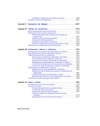Guardado y publicación de objetos de sección . . . . . . . . . 1402
Creación de una vista aplanada . . . . . . . . . . . . . . . . . . . . 1407
Sección 9 Anotación de dibujos . . . . . . . . . . . . . . . . . . 1411
Capítulo 27 Trabajo con anotaciones . . . . . . . . . . . . . . . . . . . . 1413
Presentación general de las anotaciones . . . . . . . . . . . . . . . . 1413
Aplicación de una escala a anotaciones . . . . . . . . . . . . . . . . 1414
Presentación general de la aplicación de escala a las
anotaciones . . . . . . . . . . . . . . . . . . . . . . . . . . . 1415
Definición de la escala de anotación . . . . . . . . . . . . . . . 1417
Creación de objetos anotativos . . . . . . . . . . . . . . . . . . 1419
Visualización de objetos anotativos . . . . . . . . . . . . . . . 1443
Adición y modificación de representaciones a escala . . . . . . 1444
Definición de la orientación de las anotaciones . . . . . . . . . . . . 1447
Capítulo 28 Sombreados, rellenos y coberturas . . . . . . . . . . . . . . 1451
Introducción a los patrones de sombreado y los rellenos . . . . . . . 1451
Especificación de áreas de sombreado y relleno . . . . . . . . . . . . 1460
Control del aspecto de los sombreados . . . . . . . . . . . . . . . . . 1465
Selección de un patrón de sombreado o un relleno . . . . . . . 1465
Control del punto de origen de sombreado . . . . . . . . . . . 1472
Control de la escala de los patrones de sombreado . . . . . . . 1475
Modificación de propiedades de sombreados y rellenos . . . . . 1478
Control de la visualización de los contornos de sombreado . . . 1481
Control del orden de dibujo de rellenos y sombreados . . . . . 1484
Modificación de sombreados y rellenos . . . . . . . . . . . . . . . . 1485
Modificación de las propiedades de sombreado . . . . . . . . . 1485
Modificación de la alineación, la escala y la rotación de los
sombreados . . . . . . . . . . . . . . . . . . . . . . . . . . . 1487
Cambio de forma de un sombreado o relleno . . . . . . . . . . 1488
Recreación del contorno de un sombreado o un relleno . . . . 1490
Creación de un área vacía para cubrir objetos . . . . . . . . . . . . . 1492
Capítulo 29 Notas y rótulos . . . . . . . . . . . . . . . . . . . . . . . . . 1495
Introducción a las notas y los rótulos . . . . . . . . . . . . . . . . . 1495
Creación de textos . . . . . . . . . . . . . . . . . . . . . . . . . . . 1498
Presentación general de la creación de texto . . . . . . . . . . . 1499
Creación de texto de una línea . . . . . . . . . . . . . . . . . . 1503
Creación de texto de líneas múltiples . . . . . . . . . . . . . . 1507
Creación y edición de columnas en texto de líneas
múltiples . . . . . . . . . . . . . . . . . . . . . . . . . . . . 1532
Importación de texto de archivos externos . . . . . . . . . . . 1537
xvi | Contenido
Ofrecido por www.electromanuales.com
 
