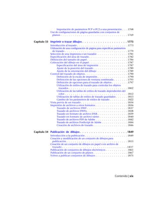 Importación de parámetros PCP o PC2 a una presentación . . . 1768
Uso de configuraciones de página guardadas con conjuntos de
planos . . . . . . . . . . . . . . . . . . . . . . . . . . . . . . . . . 1769
Capítulo 33 Imprimir o trazar dibujos . . . . . . . . . . . . . . . . . . . . 1773
Introducción al trazado . . . . . . . . . . . . . . . . . . . . . . . . . 1773
Utilización de una configuración de página para especificar parámetros
de trazado . . . . . . . . . . . . . . . . . . . . . . . . . . . . . . . 1779
Selección de una impresora o un trazador . . . . . . . . . . . . . . . 1781
Especificación del área de trazado . . . . . . . . . . . . . . . . . . . 1782
Definición del tamaño de papel . . . . . . . . . . . . . . . . . . . . 1784
Colocación del dibujo en el papel . . . . . . . . . . . . . . . . . . . 1787
Especificación del área de impresión . . . . . . . . . . . . . . 1787
Ajuste de la posición del trazado . . . . . . . . . . . . . . . . . 1789
Ajuste de la orientación del dibujo . . . . . . . . . . . . . . . 1789
Control del trazado de objetos . . . . . . . . . . . . . . . . . . . . . 1790
Definición de la escala de impresión . . . . . . . . . . . . . . . 1790
Definición de las opciones de ventana sombreada . . . . . . . 1793
Definición de opciones para el trazado de objetos . . . . . . . . 1797
Utilización de estilos de trazado para controlar los objetos
trazados . . . . . . . . . . . . . . . . . . . . . . . . . . . . . 1802
Utilización de las tablas de estilos de trazado dependientes del
color . . . . . . . . . . . . . . . . . . . . . . . . . . . . . . . 1812
Utilización de tablas de estilos de trazado guardados . . . . . . 1813
Cambio de los parámetros de estilos de trazado . . . . . . . . . 1822
Vista previa de un trazado . . . . . . . . . . . . . . . . . . . . . . . 1834
Impresión de archivos a otros formatos . . . . . . . . . . . . . . . . 1836
Trazado de archivos DWF . . . . . . . . . . . . . . . . . . . . 1837
Trazado de archivos DWFx . . . . . . . . . . . . . . . . . . . . 1838
Trazado en formato de archivo DXB . . . . . . . . . . . . . . . 1839
Trazado en formato de archivo ráster . . . . . . . . . . . . . . 1840
Trazado de archivos PDF de Adobe . . . . . . . . . . . . . . . . 1842
Trazado de archivos PostScript de Adobe . . . . . . . . . . . . . 1844
Creación de archivos de trazado . . . . . . . . . . . . . . . . . 1846
Capítulo 34 Publicación de dibujos . . . . . . . . . . . . . . . . . . . . . 1849
Introducción a la publicación . . . . . . . . . . . . . . . . . . . . . 1849
Creación y modificación de un conjunto de dibujos para
publicación . . . . . . . . . . . . . . . . . . . . . . . . . . . . . . 1853
Creación de un conjunto de dibujos en papel o en archivo de
trazado . . . . . . . . . . . . . . . . . . . . . . . . . . . . . . . . 1857
Publicación de conjuntos de dibujos electrónicos . . . . . . . . . . . 1861
Publicación de un conjunto de planos . . . . . . . . . . . . . . . . . 1867
Volver a publicar conjuntos de dibujos . . . . . . . . . . . . . . . . 1875
Contenido | xix
Ofrecido por www.electromanuales.com
 