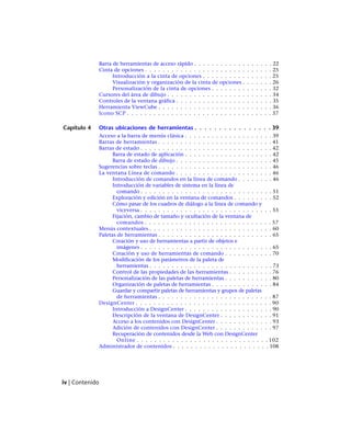 Barra de herramientas de acceso rápido . . . . . . . . . . . . . . . . . . 22
Cinta de opciones . . . . . . . . . . . . . . . . . . . . . . . . . . . . . 25
Introducción a la cinta de opciones . . . . . . . . . . . . . . . . 25
Visualización y organización de la cinta de opciones . . . . . . . 26
Personalización de la cinta de opciones . . . . . . . . . . . . . . 32
Cursores del área de dibujo . . . . . . . . . . . . . . . . . . . . . . . . 34
Controles de la ventana gráfica . . . . . . . . . . . . . . . . . . . . . . 35
Herramienta ViewCube . . . . . . . . . . . . . . . . . . . . . . . . . . 36
Icono SCP . . . . . . . . . . . . . . . . . . . . . . . . . . . . . . . . . 37
Capítulo 4 Otras ubicaciones de herramientas . . . . . . . . . . . . . . . . 39
Acceso a la barra de menús clásica . . . . . . . . . . . . . . . . . . . . 39
Barras de herramientas . . . . . . . . . . . . . . . . . . . . . . . . . . 41
Barras de estado . . . . . . . . . . . . . . . . . . . . . . . . . . . . . . 42
Barra de estado de aplicación . . . . . . . . . . . . . . . . . . . . 42
Barra de estado de dibujo . . . . . . . . . . . . . . . . . . . . . . 45
Sugerencias sobre teclas . . . . . . . . . . . . . . . . . . . . . . . . . . 46
La ventana Línea de comando . . . . . . . . . . . . . . . . . . . . . . 46
Introducción de comandos en la línea de comando . . . . . . . . 46
Introducción de variables de sistema en la línea de
comando . . . . . . . . . . . . . . . . . . . . . . . . . . . . . . 51
Exploración y edición en la ventana de comandos . . . . . . . . . 52
Cómo pasar de los cuadros de diálogo a la línea de comando y
viceversa . . . . . . . . . . . . . . . . . . . . . . . . . . . . . . 55
Fijación, cambio de tamaño y ocultación de la ventana de
comandos . . . . . . . . . . . . . . . . . . . . . . . . . . . . . 57
Menús contextuales . . . . . . . . . . . . . . . . . . . . . . . . . . . . 60
Paletas de herramientas . . . . . . . . . . . . . . . . . . . . . . . . . . 65
Creación y uso de herramientas a partir de objetos e
imágenes . . . . . . . . . . . . . . . . . . . . . . . . . . . . . . 65
Creación y uso de herramientas de comando . . . . . . . . . . . 70
Modificación de los parámetros de la paleta de
herramientas . . . . . . . . . . . . . . . . . . . . . . . . . . . . 73
Control de las propiedades de las herramientas . . . . . . . . . . 76
Personalización de las paletas de herramientas . . . . . . . . . . . 80
Organización de paletas de herramientas . . . . . . . . . . . . . . 84
Guardar y compartir paletas de herramientas y grupos de paletas
de herramientas . . . . . . . . . . . . . . . . . . . . . . . . . . 87
DesignCenter . . . . . . . . . . . . . . . . . . . . . . . . . . . . . . . 90
Introducción a DesignCenter . . . . . . . . . . . . . . . . . . . . 90
Descripción de la ventana de DesignCenter . . . . . . . . . . . . 91
Acceso a los contenidos con DesignCenter . . . . . . . . . . . . . 93
Adición de contenidos con DesignCenter . . . . . . . . . . . . . 97
Recuperación de contenidos desde la Web con DesignCenter
Online . . . . . . . . . . . . . . . . . . . . . . . . . . . . . . 102
Administrador de contenidos . . . . . . . . . . . . . . . . . . . . . . 108
iv | Contenido
Ofrecido por www.electromanuales.com
 