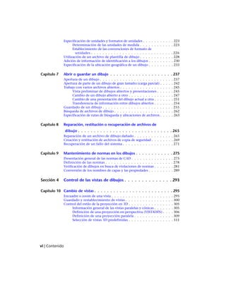 Especificación de unidades y formatos de unidades . . . . . . . . . . . 223
Determinación de las unidades de medida . . . . . . . . . . . . 223
Establecimiento de las convenciones de formato de
unidades . . . . . . . . . . . . . . . . . . . . . . . . . . . . . 226
Utilización de un archivo de plantilla de dibujo . . . . . . . . . . . . 228
Adición de información de identificación a los dibujos . . . . . . . . . 230
Especificación de la ubicación geográfica de un dibujo . . . . . . . . . 233
Capítulo 7 Abrir o guardar un dibujo . . . . . . . . . . . . . . . . . . . . 237
Apertura de un dibujo . . . . . . . . . . . . . . . . . . . . . . . . . . 237
Apertura de parte de un dibujo de gran tamaño (carga parcial) . . . . . 242
Trabajo con varios archivos abiertos . . . . . . . . . . . . . . . . . . . 245
Vista preliminar de dibujos abiertos y presentaciones . . . . . . 245
Cambio de un dibujo abierto a otro . . . . . . . . . . . . . . . . 247
Cambio de una presentación del dibujo actual a otra . . . . . . . 251
Transferencia de información entre dibujos abiertos . . . . . . . 254
Guardado de un dibujo . . . . . . . . . . . . . . . . . . . . . . . . . 255
Búsqueda de archivos de dibujo . . . . . . . . . . . . . . . . . . . . . 262
Especificación de rutas de búsqueda y ubicaciones de archivos . . . . . 263
Capítulo 8 Reparación, restitución o recuperación de archivos de
dibujo . . . . . . . . . . . . . . . . . . . . . . . . . . . . . . 265
Reparación de un archivo de dibujo dañado . . . . . . . . . . . . . . 265
Creación y restitución de archivos de copia de seguridad . . . . . . . . 269
Recuperación de un fallo del sistema . . . . . . . . . . . . . . . . . . 271
Capítulo 9 Mantenimiento de normas en los dibujos . . . . . . . . . . . . 275
Presentación general de las normas de CAD . . . . . . . . . . . . . . . 275
Definición de las normas . . . . . . . . . . . . . . . . . . . . . . . . 278
Verificación de dibujos en busca de violaciones de normas . . . . . . . 281
Conversión de los nombres de capas y las propiedades . . . . . . . . . 289
Sección 4 Control de las vistas de dibujos . . . . . . . . . . . . . . 293
Capítulo 10 Cambio de vistas . . . . . . . . . . . . . . . . . . . . . . . . . 295
Encuadre o zoom de una vista . . . . . . . . . . . . . . . . . . . . . . 295
Guardado y restablecimiento de vistas . . . . . . . . . . . . . . . . . 300
Control del estilo de la proyección en 3D . . . . . . . . . . . . . . . . 305
Información general de las vistas paralelas y cónicas . . . . . . . 305
Definición de una proyección en perspectiva (VISTADIN) . . . . 306
Definición de una proyección paralela . . . . . . . . . . . . . . 309
Selección de vistas 3D predefinidas . . . . . . . . . . . . . . . . 311
vi | Contenido
Ofrecido por www.electromanuales.com
 