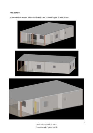 22
Minicurso de AutoCad 2014
Desenvolvendo Projetos em 3D
Praticando:
Estes materiais apenas serão visualizados com a renderização, ficando assim:
 