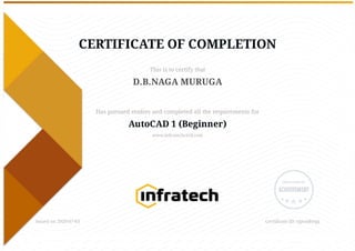 CERTIFICATE OF COMPLETION
This is to certify that
D.B.NAGA MURUGA
Has pursued studies and completed all the requirements for
AutoCAD 1 (Beginner)
www.infratechcivil.com
Issued on 2020-07-03 Certificate ID: rgjvni8mpj
 