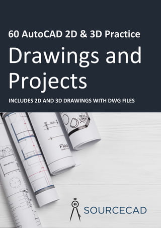 1
50 CAD Practice Drawings
60 AutoCAD 2D & 3D Practice
Drawings and
ProjectsINCLUDES 2D AND 3D DRAWINGS WITH DWG FILES
Projects
 