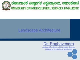 Landscape Architecture
Dr. Raghavendra
Assistant Professor of Computer Sceince
College of Horticulture, Munirabad
 