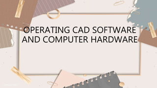 OPERATING CAD SOFTWARE
AND COMPUTER HARDWARE
 
