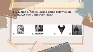 11. Which of the following items below is an
AutoCAD menu browser icon?
 
