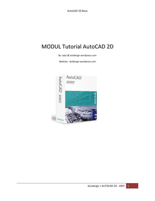 AutoCAD 2D Basic
duLdesign | AUTOCAD 2D - 2007 1
MODUL Tutorial AutoCAD 2D
By: adul @ duldesign.wordpress.com
Website : duldesign.wordpress.com
 