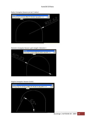 AutoCAD 2D Basic
duLdesign | AUTOCAD 2D - 2007 20
Radius (mengukur besaran jari-jari / radius) :
Diameter (mengukur besaran garis tengah / diameter ) :
Angular (mengukur besaran Sudut) :
 