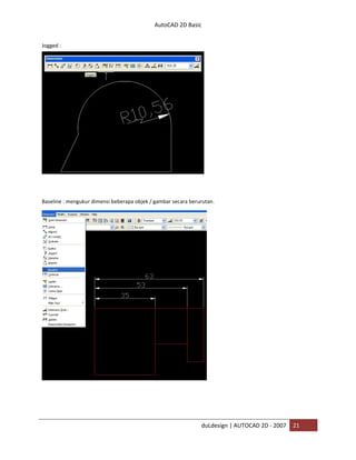 AutoCAD 2D Basic
duLdesign | AUTOCAD 2D - 2007 21
Jogged :
Baseline : mengukur dimensi beberapa objek / gambar secara berurutan.
 
