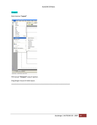 AutoCAD 2D Basic
duLdesign | AUTOCAD 2D - 2007 38
Viewport
Buka halaman “Layout”
Pilih banyak “Viewport” yang di inginkan.
Drag dengan mouse di media layout.
****
 