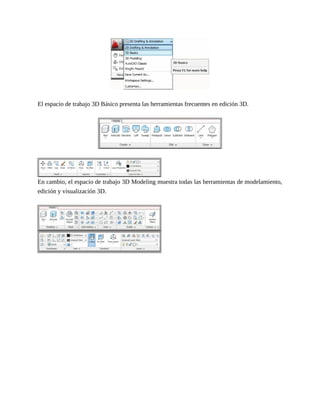 El espacio de trabajo 3D Básico presenta las herramientas frecuentes en edición 3D.
En cambio, el espacio de trabajo 3D Modeling muestra todas las herramientas de modelamiento,
edición y visualización 3D.
 