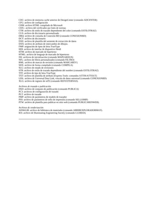 CDC: archivo de memoria caché anterior de DesignCenter (comando ADCENTER)
CFG: archivo de configuración
CHM: archivo HTML compilado de Microsoft
CHX:- archivo del verificador por lotes de normas
CTB: archivo de estilo de trazado dependiente del color (comando ESTILOTRAZ)
CUS: archivo de diccionario personalizado
DBQ: archivo de consulta de Conexión BD (comando CONEXIONBD)
DCT: archivo de diccionario
DXE: archivo de plantilla del asistente de extracción de datos
DXX: archivo de atributo de intercambio de dibujos.
FMP: asignación de tipos de letra TrueType
HDI: archivo de interfaz de dispositivo Heidi
HTM: archivo de marcado de hipertexto
HTML: archivo de lenguaje de marcado de hipertexto
INI: archivos de inicialización (comando MAPEARDGN)
NFL: archivo de filtros personalizados (comando FILTRO)
RML: archivo de marcas de revisión (comando MARCAREV)
SHX: archivo de forma compilado (comando COMPILA)
SLG: archivo de estado de revisiones
STB: archivo de estilo de trazado dependiente del nombre (comando ESTILOTRAZ)
TTF: archivo de tipo de letra TrueType
TXT: archivo de plantilla de atributo (Express Tools: comandos ATTIN/ATTOUT)
UDL: archivo de Universal Data Link, vínculo de datos universal (comando CONEXIONBD)
XLG: archivo de registro de refX (comando REFEXTERNAS).
Archivos de trazado o publicación
DSD: archivo de conjunto de publicación (comando PUBLICA)
PC3: archivos de configuración de trazado
PLT: archivo de trazado
PMP: archivo de parámetros de modelo de trazador
PSS: archivo de parámetros de sello de impresión (comando SELLOIMP)
PTW: archivo de plantilla para publicar en sitio web (comando PUBLICARENWEB).
Archivos de renderización
ADSKLIB: archivo de biblioteca de materiales (comando ABRIREXPLORADORMAT).
IES: archivo de Illuminating Engineering Society (comando LUZRED).
 