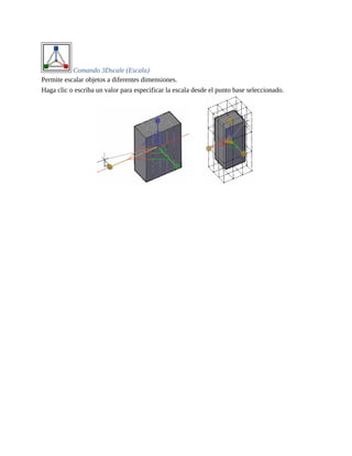 Comando 3Dscale (Escala)
Permite escalar objetos a diferentes dimensiones.
Haga clic o escriba un valor para especificar la escala desde el punto base seleccionado.
 