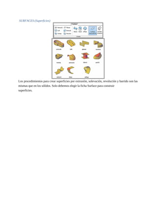 SURFACES (Superficies)
Los procedimientos para crear superficies por extrusión, solevación, revolución y barrido son las
mismas que en los sólidos. Solo debemos elegir la ficha Surface para construir
superficies.
 