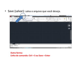 •Save (salvar): salva o arquivo que você deseja. 
Outra forma: Linha de comando: Ctrl + S ou Save + Enter  