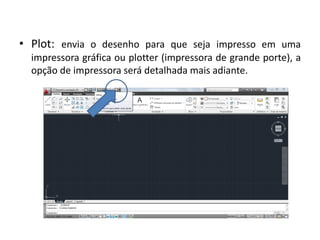 •Plot: envia o desenho para que seja impresso em uma impressora gráfica ou plotter (impressora de grande porte), a opção de impressora será detalhada mais adiante.  