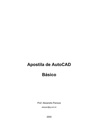 Apostila de AutoCAD

        Básico




    Prof. Alexandre Panizza
        alexpan@ig.com.br




             2005
 