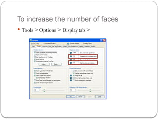 To increase the number of faces
 Tools > Options > Display tab >
 