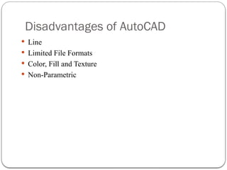 Disadvantages of AutoCAD
 Line
 Limited File Formats
 Color, Fill and Texture
 Non-Parametric
 