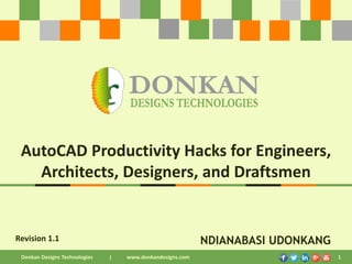 Revision 1.1
Donkan Designs Technologies | www.donkandesigns.com 1
NDIANABASI UDONKANG
AutoCAD Productivity Hacks for Engineers,
Architects, Designers, and Draftsmen
1
 