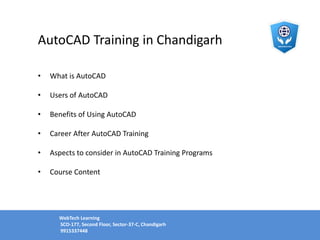 AutoCAD Training in Chandigarh
• What is AutoCAD
• Users of AutoCAD
• Benefits of Using AutoCAD
• Career After AutoCAD Training
• Aspects to consider in AutoCAD Training Programs
• Course Content
WebTech Learning
SCO-177, Second Floor, Sector-37-C, Chandigarh
9915337448
 