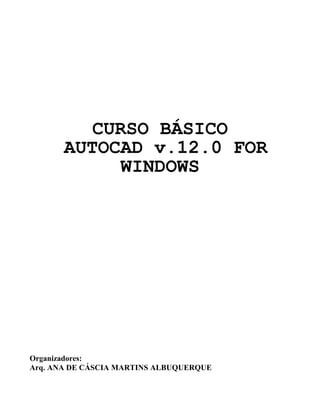 CURSO BÁSICO
AUTOCAD v.12.0 FOR
WINDOWS
Organizadores:
Arq. ANA DE CÁSCIA MARTINS ALBUQUERQUE
 