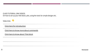 8 Ekow Quansah
Video links
CLASS TUTORIAL LINK VIDEOS
On how to set up your title block, plot, using the tools for simple designs etc.
Click here for introduction
Click here to know more about commands
Click here to know about Title block
 