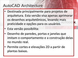 • Destinada principalmente para projetos de
arquitetura. Esta versão visa apenas aprimorar
os desenhos arquitetônicos, levando mais
praticidade e opções para os usuários.
• Esta versão possibilita:
• Desenho de paredes, portas e janelas que
imitam o comportamento e a construção delas
no mundo real.
• Permite cortes e elevações 2D a partir de
plantas baixas.
 