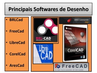 Principais Softwares de Desenho
• BRLCad
• FreeCad
• LibreCad
• CorelCad
• AresCad
 