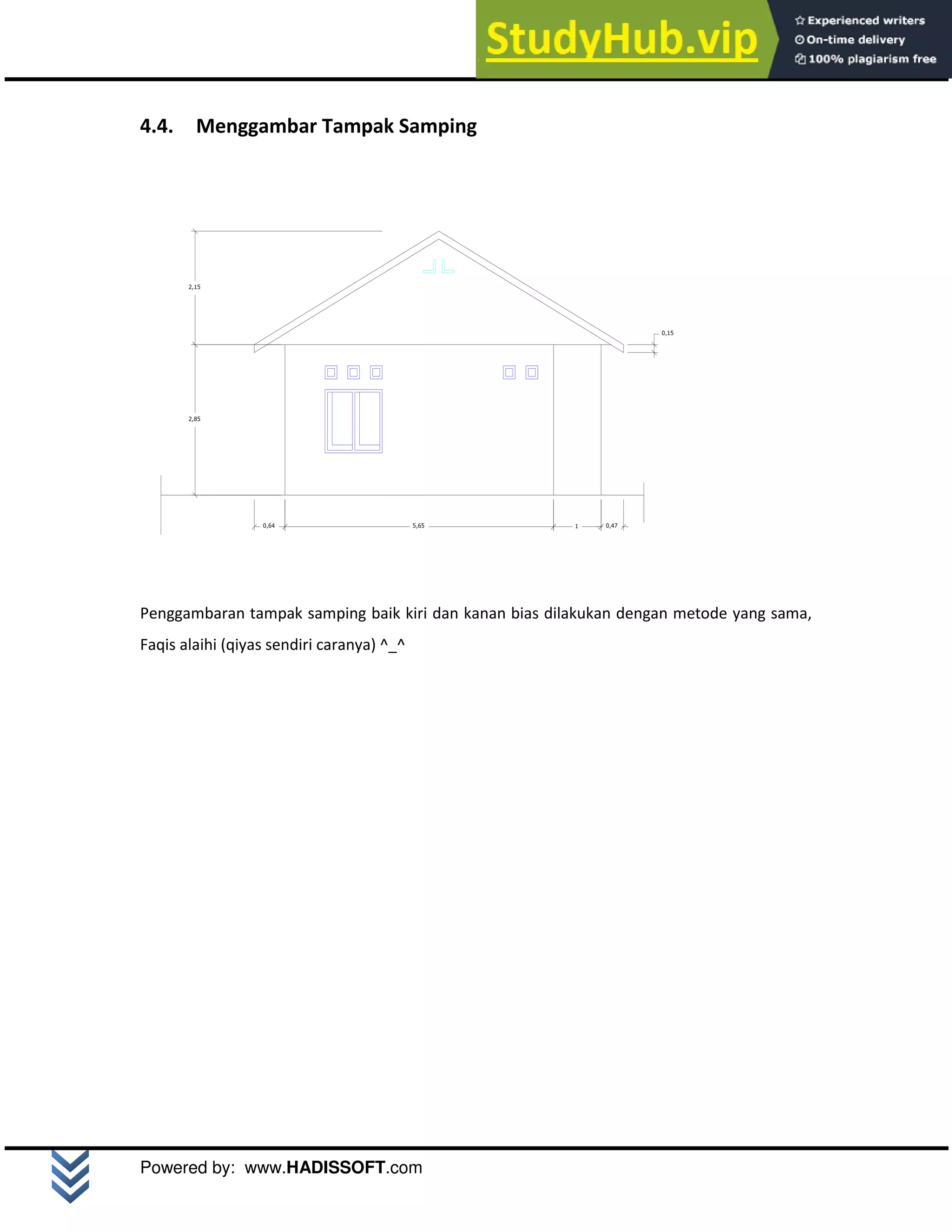 M o d u l A u t o C A D 2 D | 21
Powered by: www.HADISSOFT.com
4.4. Menggambar Tampak Samping
Penggambaran tampak samping baik kiri dan kanan bias dilakukan dengan metode yang sama,
Faqis alaihi (qiyas sendiri caranya) ^_^
2,85
2,15
0,15
1
5,65
0,64 0,47
 