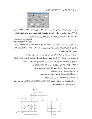 ٤١
properaties
COLOR
LINE TYPE
LAYER
PROPERATIES
Command: ai_propchk
Select objects: 1 found
Enter
Properaties
COLOR , LINE TYPE , LAYER
OK
…
…
Scale
1:10
Start From scratch
Startup
Meteric
…
Grid , snap , ortho
Status bar
-
Tools | drawing aid
Grid =10
X, y
-
Format | uniit  decimal | 0.00
-
Dimenstion | liner
-
Dimenstion | radius
-
Boarder , hidden , center line
Line type
 