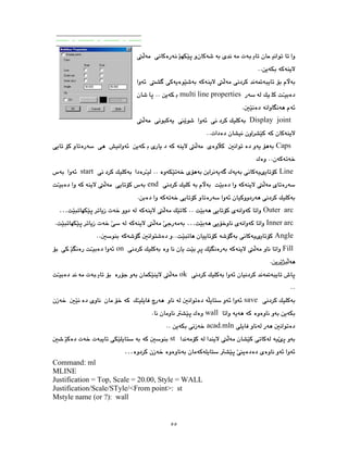 ٥٥
multi line properties
Display joint
Caps
Line
start
end
Outer arc
…
Inner arc
…
Angle
Fill
on
ok
save
wall
acad.mln
st
…
Command: ml
MLINE
Justification = Top, Scale = 20.00, Style = WALL
Justification/Scale/STyle/<From point>: st
Mstyle name (or ?): wall
 