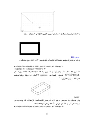 ٦١
Thickness
T
Chamfer/Elevation/Fillet/Thickness/Width/<First corner>: T
Thickness for rectangles <0.0000>: 10
١٠
View
3DVIEW POINT
SW isometric
١٠
Width
w
١٠
١٠
Chamfer/Elevation/Fillet/Thickness/Width/<First corner>: w
 