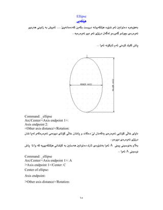 ٦٥
Ellipse
…
Command: _ellipse
Arc/Center/<Axis endpoint 1>:
Axis endpoint 2:
<Other axis distance>/Rotation:
A
A
Command: _ellipse
Arc/Center/<Axis endpoint 1>: A
>Axis endpoint 1>/Center: C
Center of ellipse
Axis endpoint
>Other axis distance>/Rotation
 