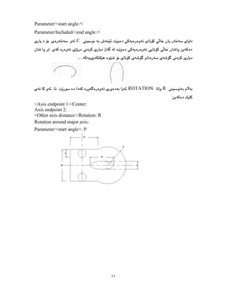 ٦٦
Parameter/<start angle <
Parameter/Included/<end angle <
C
…
R
ROTATION
<Axis endpoint 1>/Center:
Axis endpoint 2:
<Other axis distance>/Rotation: R
Rotation around major axis
Parameter/<start angle>: P
 