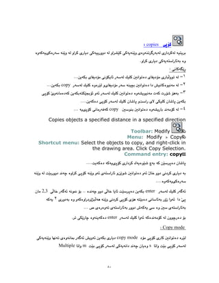 ٨٠
copies
١
٢
copy
٣
٤
copy
Copies objects a specified distance in a specified direction
Toolbar: Modify
Menu: Modify Copy
Shortcut menu: Select the objects to copy, and right-click in
the drawing area. Click Copy Selection.
Command entry: copy
enter
2,3
٢
enter
Copy mode
copy mode
s
m
Multiple
 