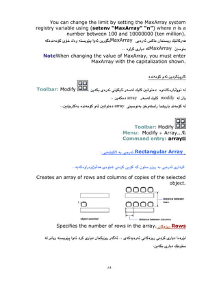 ٨٩
You can change the limit by setting the MaxArray system
registry variable using (setenv “MaxArray” “n”) where n is a
number between 100 and 10000000 (ten million).
MaxArray
MaxArray
NoteWhen changing the value of MaxArray, you must enter
MaxArray with the capitalization shown.
Toolbar: Modify
modify
array
array
Toolbar: Modify
Menu: Modify Array...
Command entry: array
Rectangular Array
Creates an array of rows and columns of copies of the selected
object.
Rows
mber of rows in the array.
Specifies the nu
 