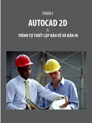 PHẦN I
AUTOCAD 2D
&
TRÌNHTỰTHIẾT LẬP BẢNVẼVÀ BẢN IN
 